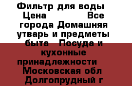 Фильтр для воды › Цена ­ 24 900 - Все города Домашняя утварь и предметы быта » Посуда и кухонные принадлежности   . Московская обл.,Долгопрудный г.